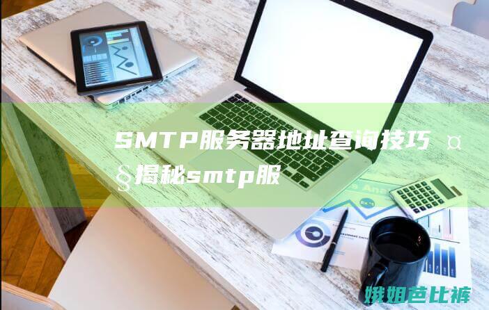 SMTP服务器地址查询技巧大揭秘smtp服