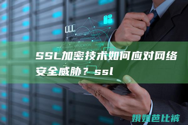 SSL加密技术如何应对网络安全威胁？ssl