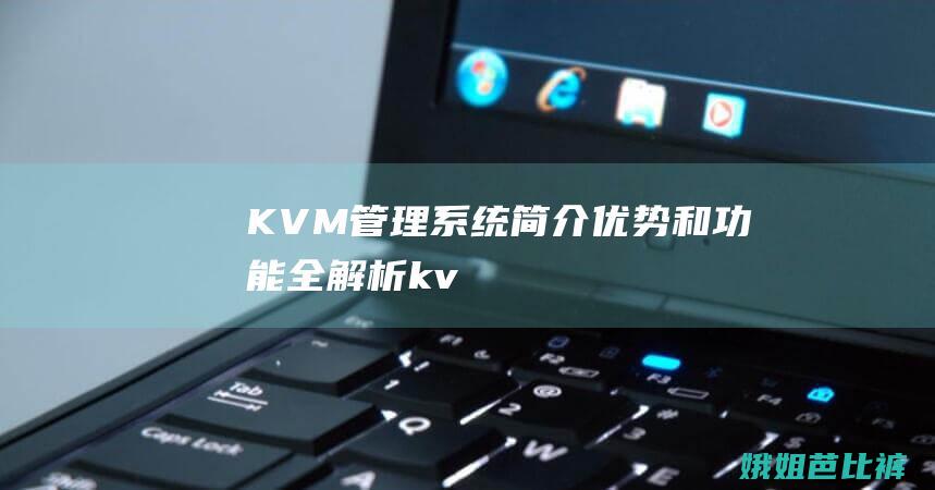 KVM管理系统简介优势和功能全解析kv