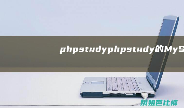 phpstudy (phpstudy的MySQL无法启动)
