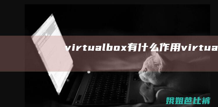virtualbox有什么作用virtua